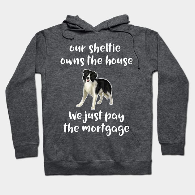 Shetland Sheepdog Sheltie Owns House We Pay Mortgage Hoodie by Antzyzzz